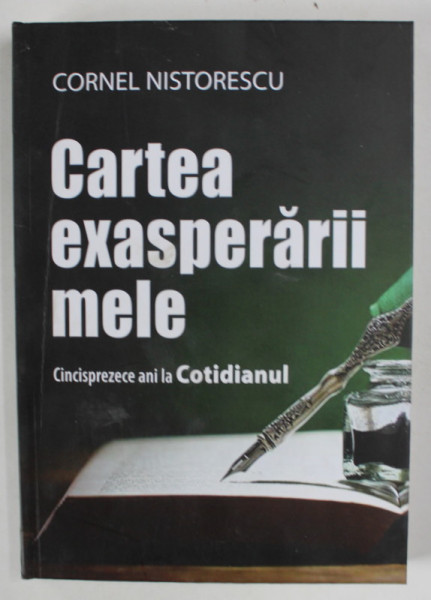 CARTEA EXASPERARII MELE , CINCISPREZECE ANI LA COTIDIANUL de CORNEL NISTORESCU , 2023