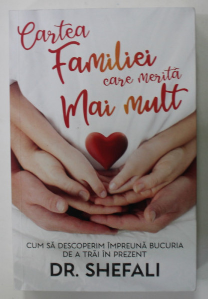CARTEA FAMILIEI CARE MERITA MAI MULT , CUM SA DESCOPERIM IMPREUNA BUCURIA DE A TRAI IN PREZENT de DR. SHEFALI , 2022