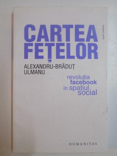 CARTEA FETELOR , REVOLUTIA FACEBOOK IN SPATIUL SOCIAL de ALEXANDRU - BRADUT ULMANU ,
