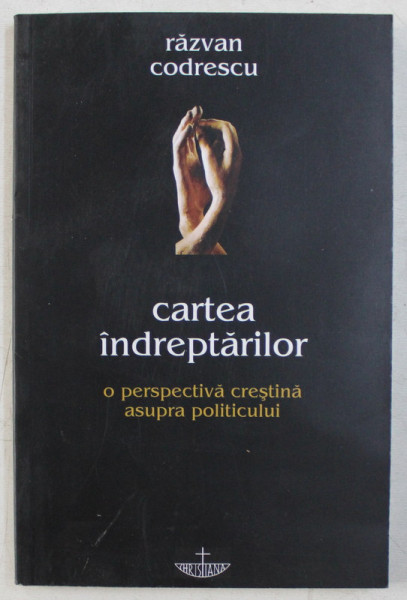 CARTEA INDREPTARILOR , O PERSPECTIVA CRESTINA ASUPRA POLITICULUI de RAZVAN CODRESCU , 2004