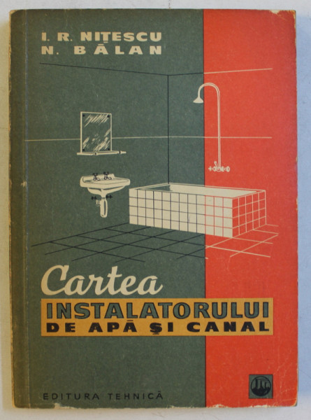 CARTEA INSTALATORULUI DE APA SI CANAL de I. R. NITESCU , N. BALAN , Bucuresti 1965