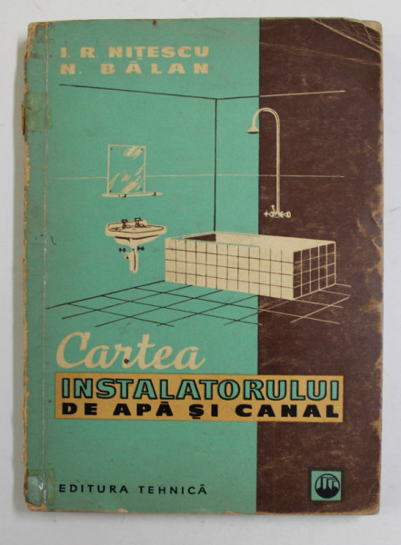 CARTEA INSTALATORULUI DE APA SI CANAL de I.R. NITESCU si N. BALAN , 1961, PREZINTA URME DE UZURA *