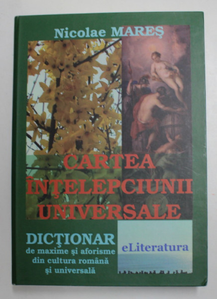 CARTEA INTELEPCIUNII UNIVERSALE - DICTIONAR DE MAXIME SI AFORISME .., culese si sistematizate de NICOLAE MARES , 2014 , DEDICATIE *