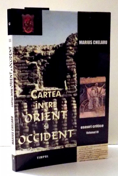 CARTEA INTRE ORIENT SI OCCIDENT , ESEURI CRITICE de MARIUS CHELARU , VOL III , 2006