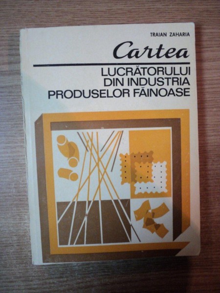 CARTEA LUCRATORULUI DIN INDUSTRIA PRODUSELOR FAINOASE de TRAIAN ZAHARIA , Bucuresti