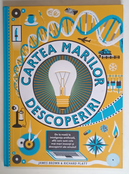 CARTEA MARILOR DESCOPERIRI , DE LA ROATA LA INTELIGENTA ARTIFICIALA , AFLA CARE SUNT CELE MAI MARI INVENTII SI DESCOPERIRI ALE OMULUI de JAMES BROWN si RICHARD PLATT , 2018
