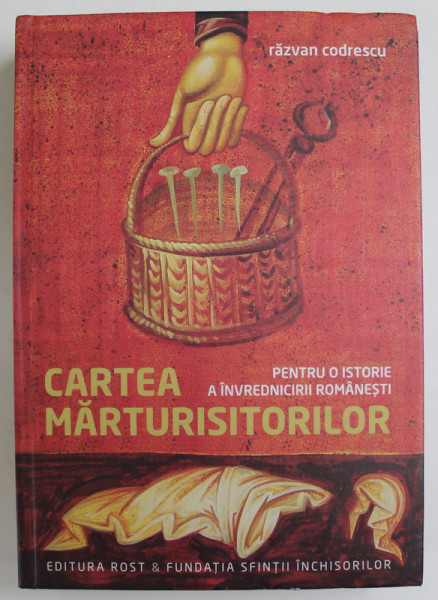 CARTEA MARTURISITORILOR , PENTRU O SCURTA ISTORIE A INVREDNICIRII ROMANESTI de RAZVAN CODRESCU , 2014