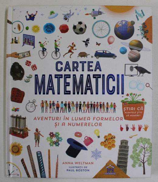 CARTEA MATEMATICII , AVENTURI IN LUMEA FORMELOR SI A NUMERELOR de ANNA WELTMAN , ilustratii de PAUL BOSTON , 2022