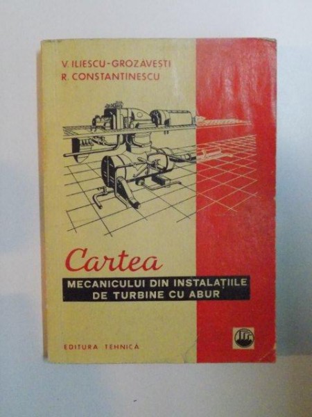 CARTEA MECANICULUI DIN INSTALATIILE DE TURBINE CU ABUR de V.ILIESCU - GROZAVESTI , R. CONSTANTINESCU , 1971