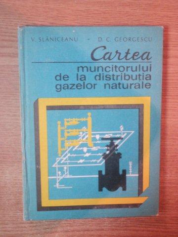 CARTEA MUNCITORULUI DE LA DISTRIBUTIA GAZELOR NATURALE de V. SLANICEANU , D.C. GEORGESCU , 1982