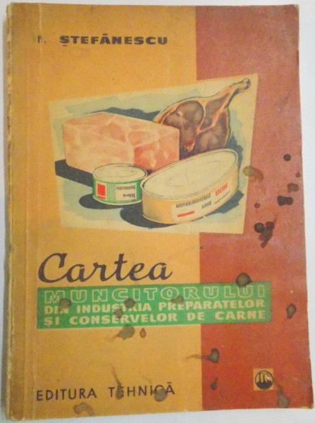 CARTEA MUNCITORULUI DIN INDUSTRIA PREPARATELOR SI CONSERVELOR DE CARNE de I. STEFANESCU , 1961