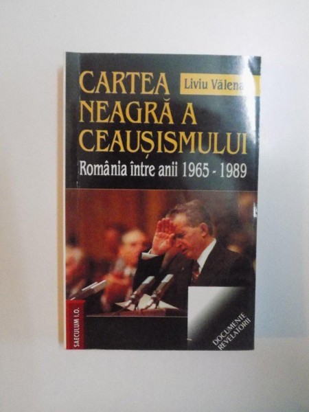 CARTEA NEAGRA A CEAUSISMULUI , ROMANIA INTRE ANII 1965 - 1989 de LIVIU VALENAS , 2004