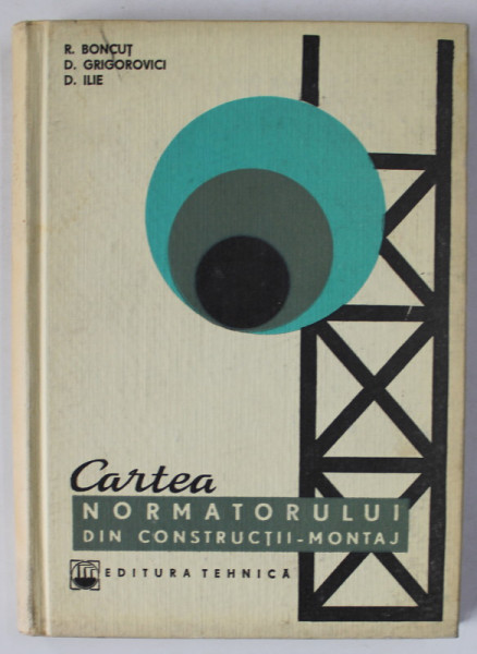 CARTEA NORMATORULUI DIN CONSTRUCTII - MONTAJ de R. BONCUT ... D. ILIE , 1967 *PREZINTA HALOURI DE APA