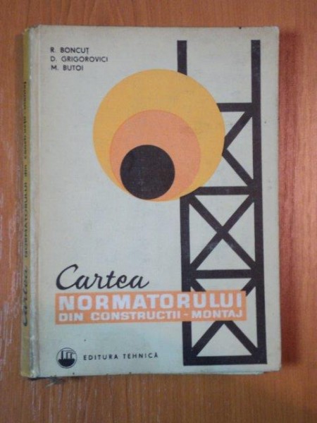 CARTEA NORMATORULUI DIN CONSTRUCTII MONTAJ ED. II -a de R.BONCUT , D.GRIGOROVICI , M.BUTOI