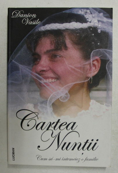 CARTEA NUNTII - CUM SA INTEMEIEZ O FAMILIE de  DANION VASILE , 2010