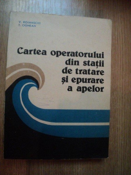 CARTEA OPERATORULUI DIN STATII DE TRATARE SI EPURARE A APELOR de V. ROJANSCHI , T. OGEAN , Bucuresti 1989