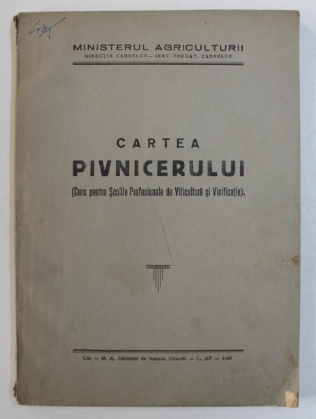 CARTEA PIVNICERULUI ( CURS PENTRU SCOLILE PROFESIONALE DE VITICULTURA SI VINIFICATIE) , 1949