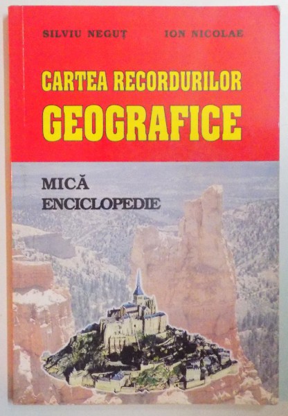 CARTEA RECORDURILOR GEOGRAFICE , MICA ENCICLOPEDIE de SILVIU NEGUT  , ION NICOLAE , 1999