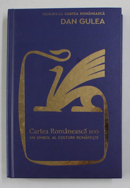 CARTEA ROMANEASCA 100 - UN SIMBOL AL CULTURII ROMANESTI de DAN GULEA , 2019