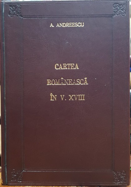 CARTEA ROMANEASCA IN VEACUL AL XVIII-LEA DE ANA ANDREESCU - BUCURESTI 2004
