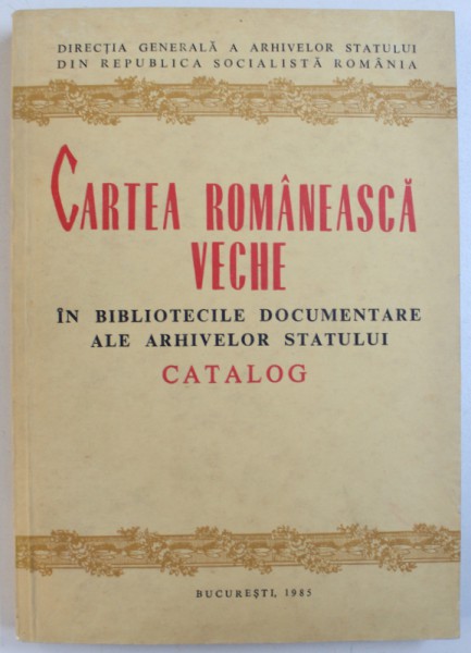 CARTEA ROMANEASCA VECHE IN BIBLIOTECILE DOCUMENTARE ALE ARHIVELOR STATULUI, CATALOG de ELENA DIMA, SIMONA CEAUSU, 1985,