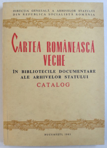 CARTEA ROMANEASCA VECHE IN BIBLIOTECILE DOCUMENTARE ALE ARHIVELOR STATULUI, CATALOG de ELENA DIMA, SIMONA CEAUSU, 1985,