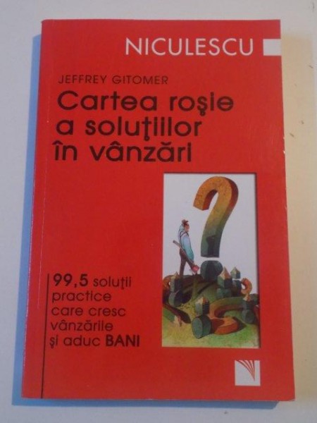 CARTEA ROSIE A SOLUTIILOR IN VANZARI , 99,5 SOLUTII PRACTICE CARE CRESC VANZARILE SI ADUC BANI ,VOL II de JEFFREY GITOMER , 2007