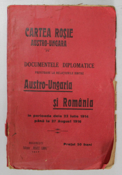CARTEA ROSIE AUSTRO - UNGARA , DOCUMENTELE DIPLOMATICE PRIVITOARE LA RELATIUNILE DINTRE AUSTRO - UNGARIA SI ROMANIA IN PERIOADA DELA 22 IULIE 1914 PANA LA 27 AUGUST 1916 , 1917