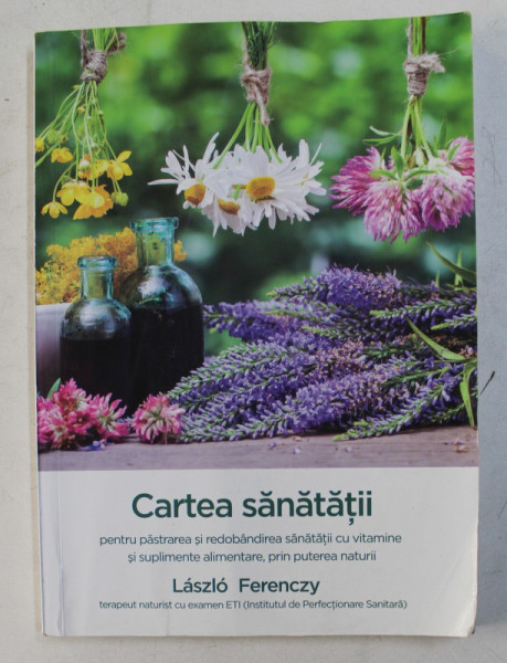 CARTEA SANATATII PENTRU PASTRAREA SI REDOBANDIREA SANATATII CU VITAMINE SI SUPLIMENTE ALIMENTARE , PRIN PUTEREA NATURII de LASZLO FERENCZY