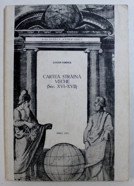 CARTEA STRAINA VECHE IN BIBLIOTECA " ASTRA "  ( SEC. XVI - XVII ) , CATALOG VOL. I de LUCIAN CORNEA , 1978