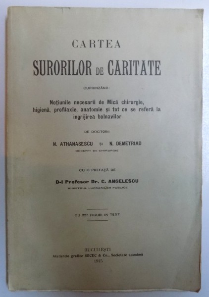 CARTEA SURORILOR DE CARITATE  - CUPRINZAND : NOTIUNILE NECESARII DE MICA CHIRURGIE , HIGIENA , PROFILAXIE , ANATOMIE SI TOT CE SE REFERA  LA INGRIJIREA BOLNAVILOR de N. ATHANASESCU si N. DEMETRIAD , 1915