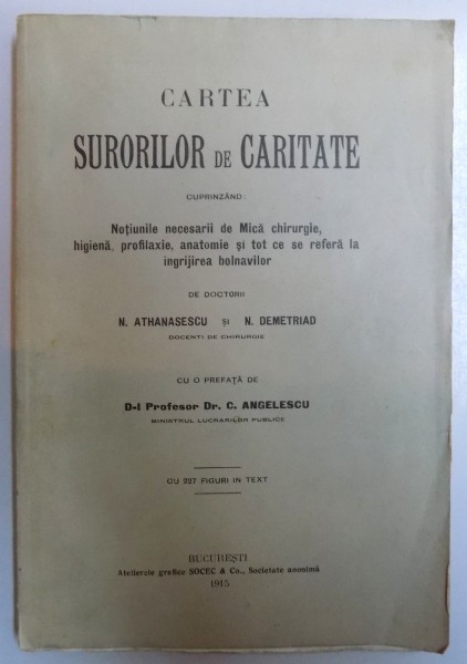 CARTEA SURORILOR DE CARITATE  - CUPRINZAND : NOTIUNILE NECESARII DE MICA CHIRURGIE , HIGIENA , PROFILAXIE , ANATOMIE SI TOT CE SE REFERA  LA INGRIJIREA BOLNAVILOR de N. ATHANASESCU si N. DEMETRIAD , 1915