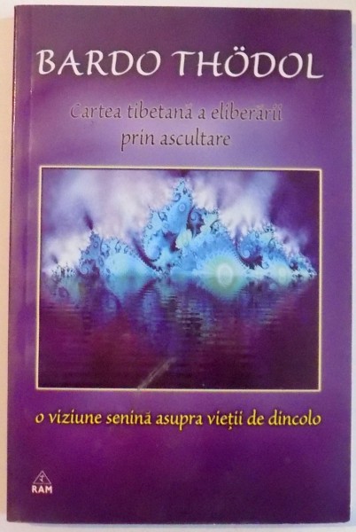 CARTEA TIBETANA A ELIBERARII PRIN ASCULTARE, O VIZIUNE SENINA ASUPRA VIETII DE DINCOLO de BARDO THODOL , 2007