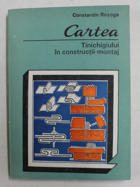 CARTEA TINICHIGIULUI IN CONSTRUCTII - MONTAJ de CONSTANTIN ROSOGA , 1993