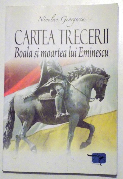 CARTEA TRECERII - BOALA SI MOARTEA LUI EMINESCU de NICOLAE GEORGESCU , 2009
