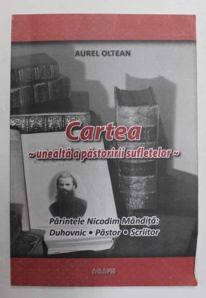 CARTEA - UNEALTA A PASTORIRII SUFLETELOR - PARINTELE NICODIM MANDITA - DUHOVNIC , PASTOR , SCRIITOR de AUREL OLTEAN , 2011