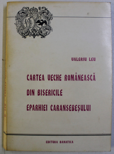 CARTEA VECHE ROMANEASCA DIN BISERICILE EPARHIEI CARANSEBESULUI  de VALERIU LEU , 1996