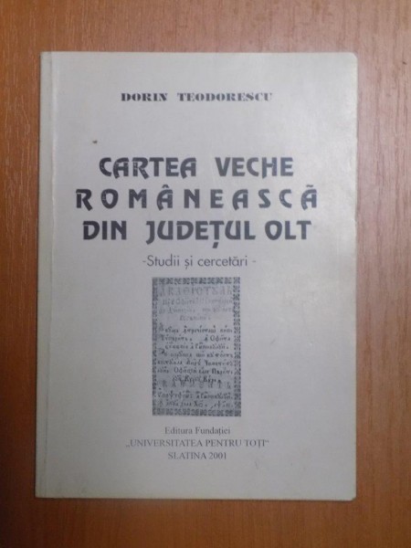 CARTEA VECHE ROMANEASCA DIN JUDETUL OLT , STUDII SI CERCETARI de DORIN TEODORESCU , 2001