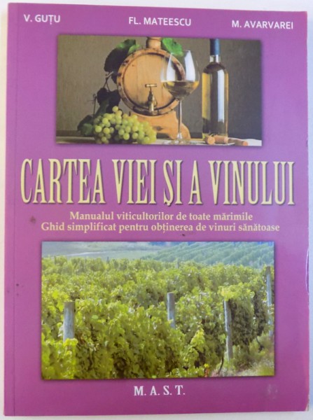 CARTEA VIEI SI A VINULUI  - MANUALUL VITICULTORILOR DE TOATE MARIMILE , GHID SIMPLIFICAT PENTRU OBTINEREA DE VINURI SANATOASE de V. GUTU...M. AVARVAREI , 2015