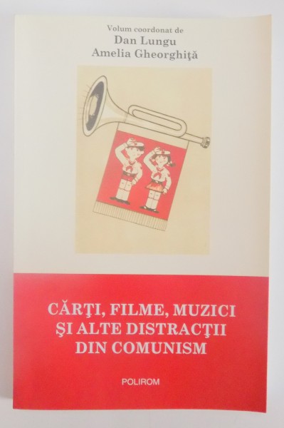 CARTI , FILME , MUZICI SI ALTE DISTRACTII DIN COMUNISM de DAN LUNGU , AMELIA GHEORGHITA , 2014