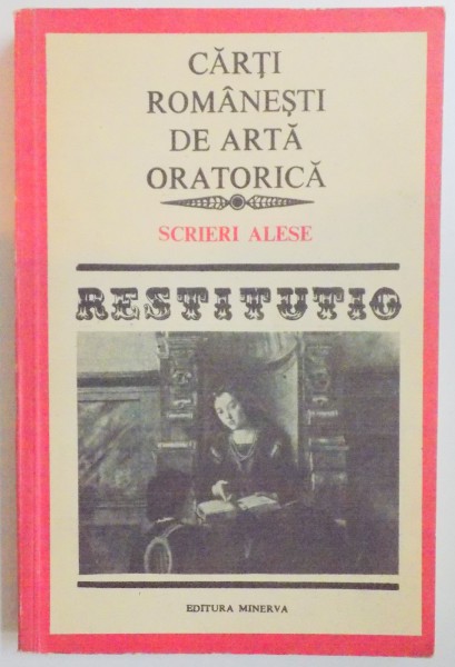 CARTI ROMANESTI DE ARTA ORATORICA , SCRIERI ALESE , RESTITUTIO , 1990