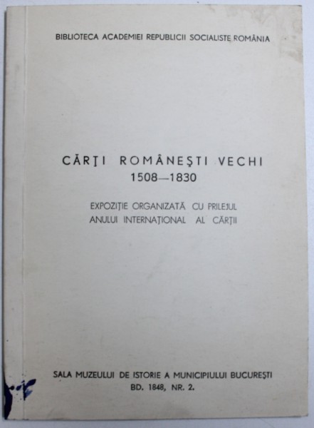 CARTI ROMANESTI VECHI 1508 - 1830 - EXPOZITIE ORGANIZATA CU PRILEJUL ANULUI INTERNATIONAL AL CARTII , 1972