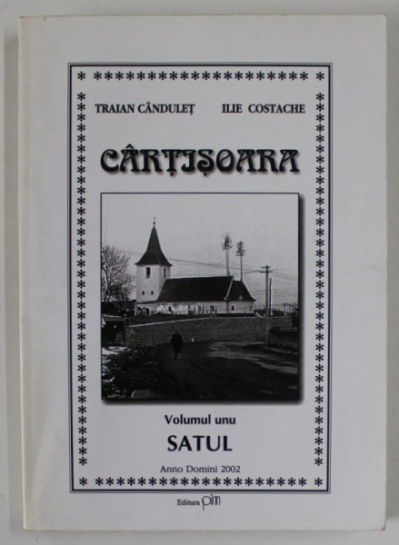 CARTISOARA , VOLUMUL I : SATUL de TRAIAN CANDULET si ILIE COSTACHE , 2002 , DEDICATIE *