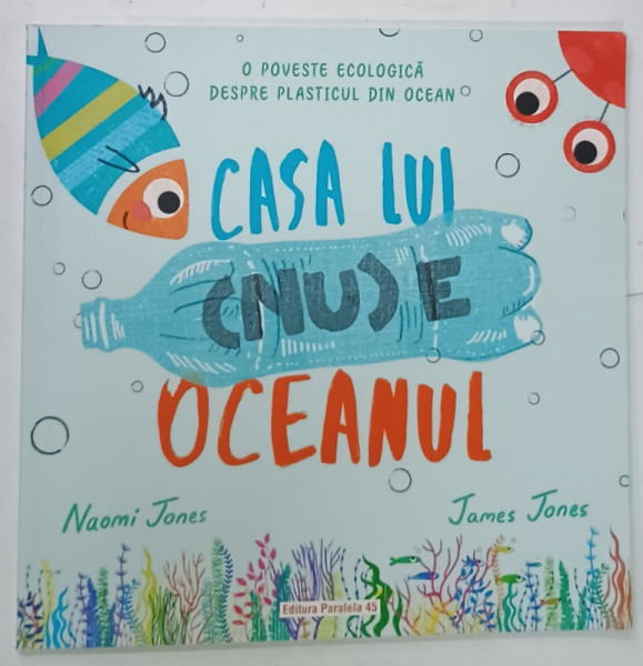 CASA LUI ( NU )  E OCEANUL , O POVESTE ECOLOGICA DESPRE PLASTICUL DIN OCEAN de NAOMI JONES , ilustratii de JAMES JONES , 2022