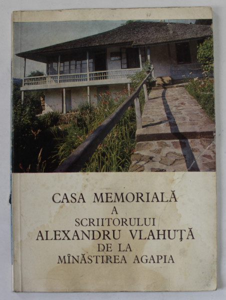 CASA MEMORIALA A SCRIITORULUI ALEXANDRU VLAHUTA DE LA MANASTIREA AGAPIA  de MONAHIA EUSTOCHIA CIUCANU , 1988 , PREZINTA PETE SI URME DE UZURA