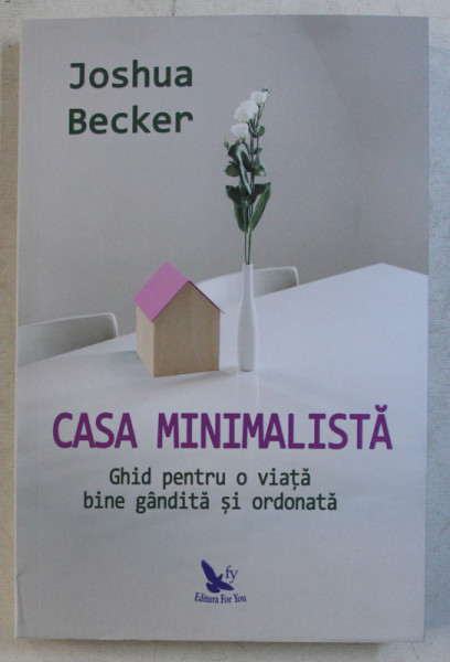 CASA MINIMALISTA , GHID PENTRU O VIATA BINE GANDITA SI ORDONATA de JOSHUA BECKER , 2018