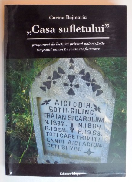 "CASA SUFLETULUI" PROPUNERI DE LECTURA PRIVIND VALORIZARILE CORPULUI UMANIN CONTEXTE FUNERARE de CORINA BEJINARIU , 2011