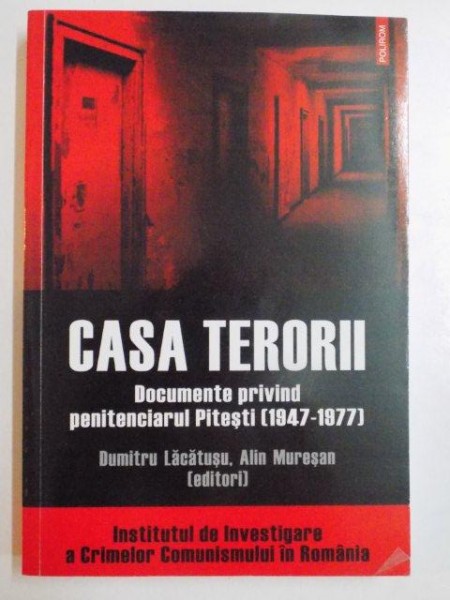 CASA TERORII , DOCUMENTE PRIVIND PENITENCIARUL PITESTI (1947 - 1977) de DUMITRU LACATUSU , ALIN MURESAN , 2009