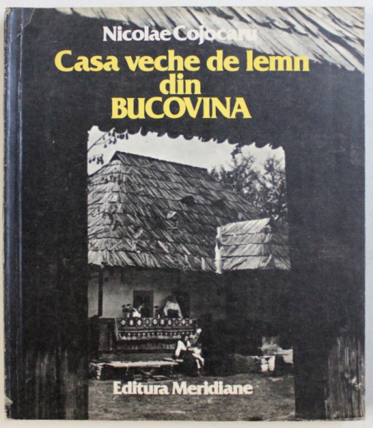 CASA VECHE DIN LEMN  DIN BUCOVINA de NICOLAE COJOCARU , 1983 , DEDICATIE*