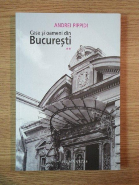 CASE SI OAMENI DIN BUCURESTI de ANDREI PIPPIDI VOL II , 2012